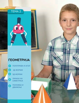 ТЕМА 2
1
2
3
4
5
ГЕОМЕТРИЈА
ПОЛУПРАВА И АГОЛ
2Д-ФОРМИ
3Д-ФОРМИ
ЛИНИЈА НА
СИМЕТРИЈА
ПОЛОЖБА И
ДВИЖЕЊЕ
 