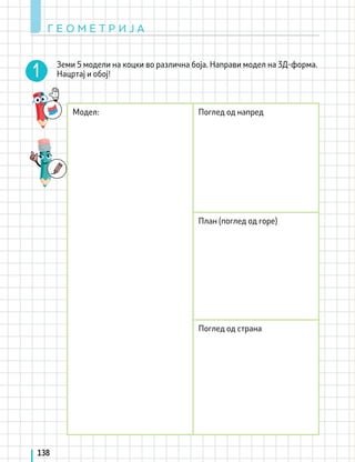 Г Е О М Е Т Р И Ј А
138
Земи 5 модели на коцки во различна боја. Направи модел на 3Д-форма.
Нацртај и обој!
Модел: Поглед од напред
План (поглед од горе)
Поглед од страна
 