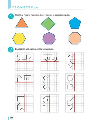 Повлечи ги сите линии на симетрии кај многуаголнициве.
Доцртај за да бидат симетрични шариве.
Г Е О М Е Т Р И Ј А
144
 