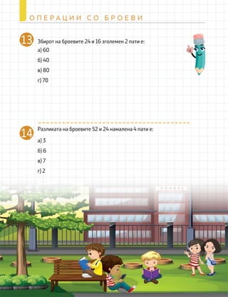 14 а) 3
б) 6
в) 7
г) 2
262
О П Е Р А Ц И И С О Б Р О Е В И
Разликата на броевите 52 и 24 намалена 4 пати е:
Збирот на броевите 24 и 16 зголемен 2 пати е:
а) 60
б) 40
в) 80
г) 70
13
 