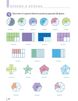Претстави ги со дропки обоените делови од дадениве 2Д-форми.
76
Б Р О Е В И И Б Р О Е Њ Е
 