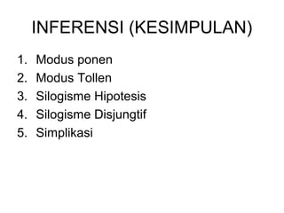 INFERENSI (KESIMPULAN)
1. Modus ponen
2. Modus Tollen
3. Silogisme Hipotesis
4. Silogisme Disjungtif
5. Simplikasi
 