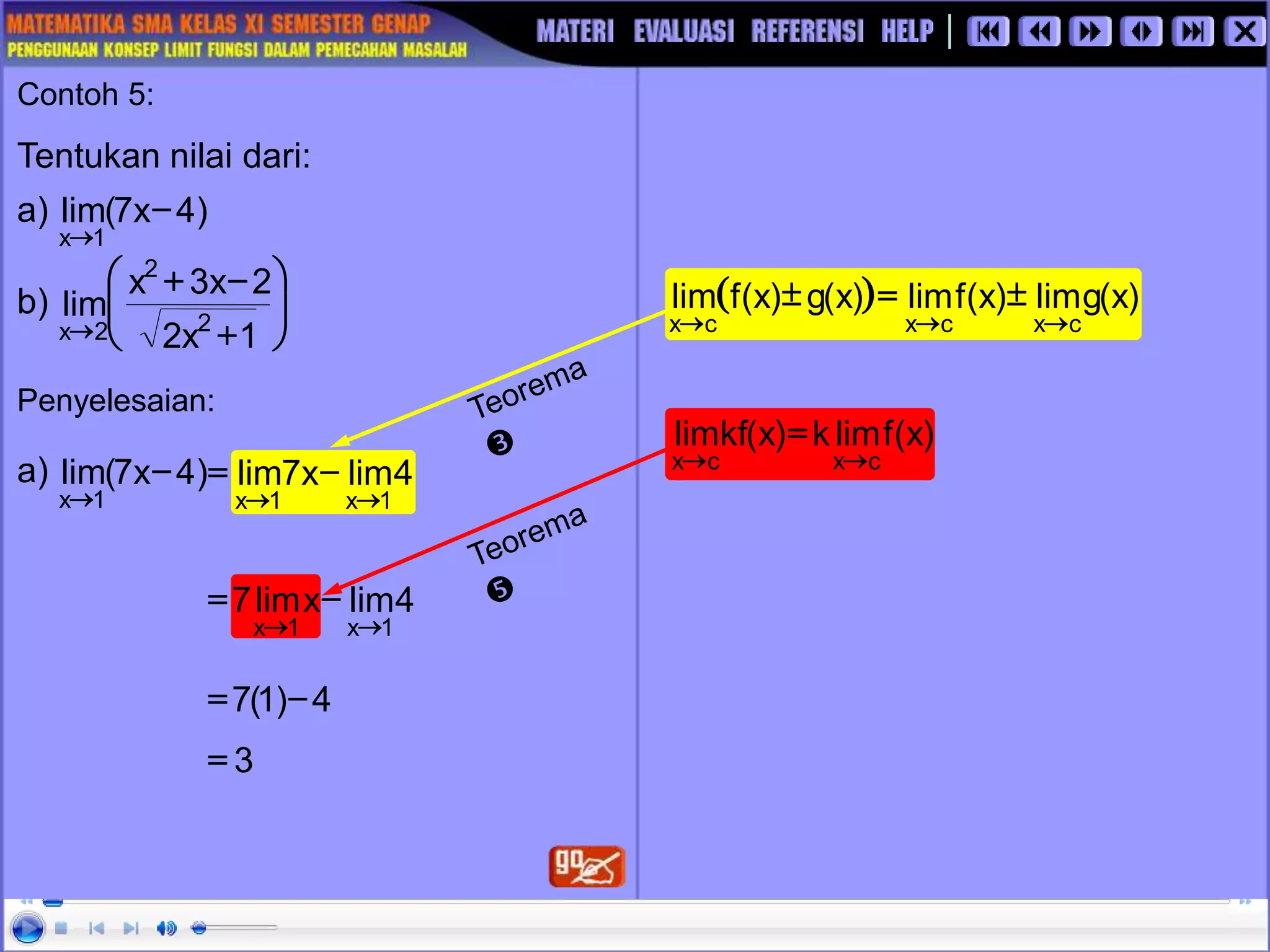 4
lim
x
lim
7
1
x
1
x 

-
=
4
lim
x
7
lim
1
x
1
x 

-
=
Contoh 5:
Tentukan nilai dari:
a)
b)
Penyelesaian:
a) )
4
x
7
(
lim
1
x
-

4
)
1
(
7 -
=
3
=








+
-
+
 1
x
2
2
x
3
x
lim 2
2
2
x
  )
x
(
g
lim
)
x
(
f
lim
)
x
(
g
)
x
(
f
lim
c
x
c
x
c
x 



=

)
x
(
f
lim
k
)
x
(
kf
lim
c
x
c
x 

=
)
4
x
7
(
lim
1
x
-

 