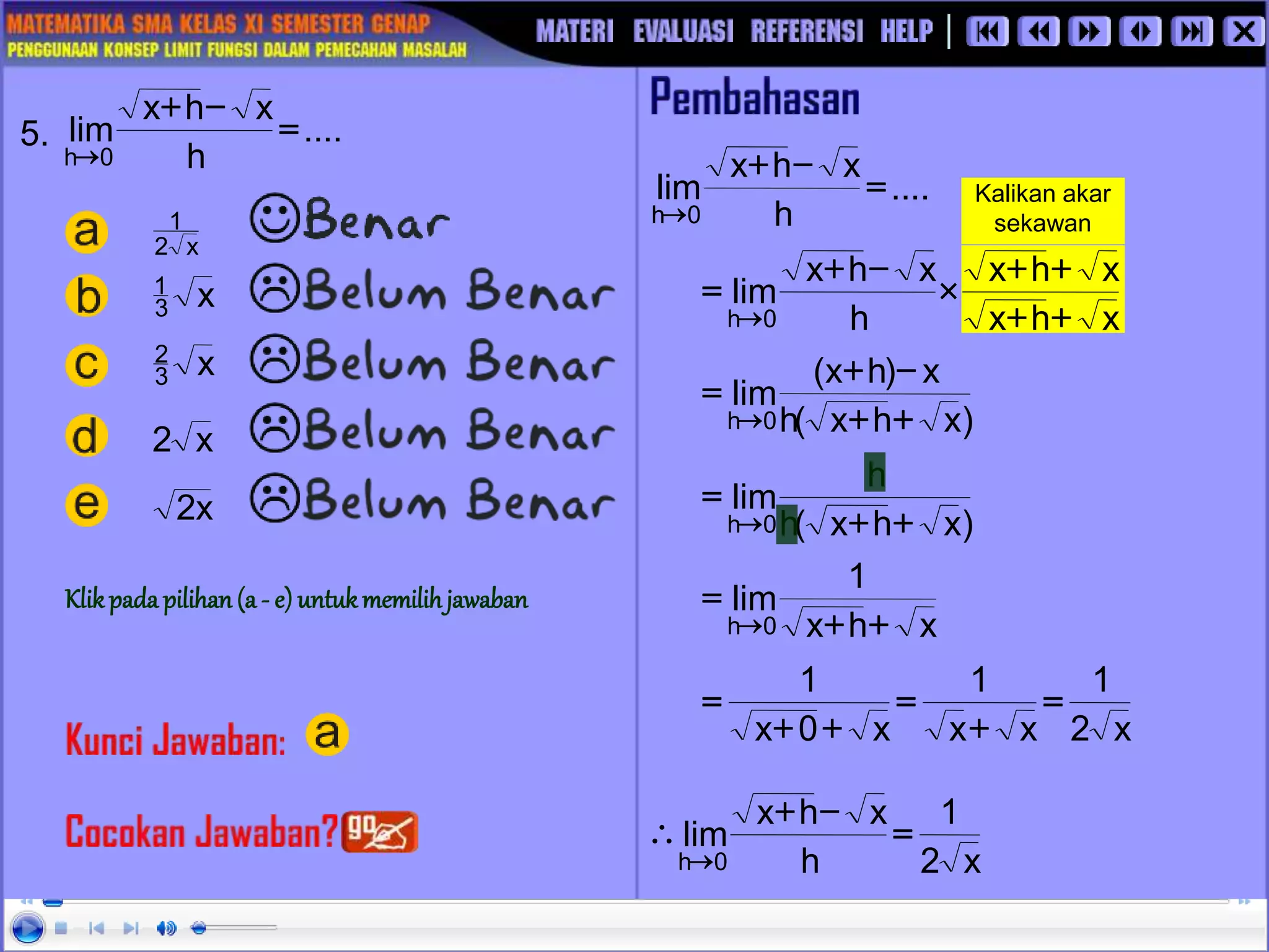 Kalikan akar
sekawan
x
h
x
x
h
x
h
x
h
x
lim
0
h +
+
+
+

-
+
=

5. ....
h
x
h
x
lim
0
h
=
-
+

....
h
x
h
x
lim
0
h
=
-
+

)
x
h
x
(
h
x
)
h
x
(
lim
0
h +
+
-
+
=

)
x
h
x
(
h
h
lim
0
h +
+
=

x
h
x
1
lim
0
h +
+
=

x
2
1
x
x
1
x
0
x
1
=
+
=
+
+
=
x
2
1
h
x
h
x
lim
0
h
=
-
+


x
3
1
x
3
2
x
2
x
2
x
2
1
Klikpada pilihan(a - e) untukmemilihjawaban
 