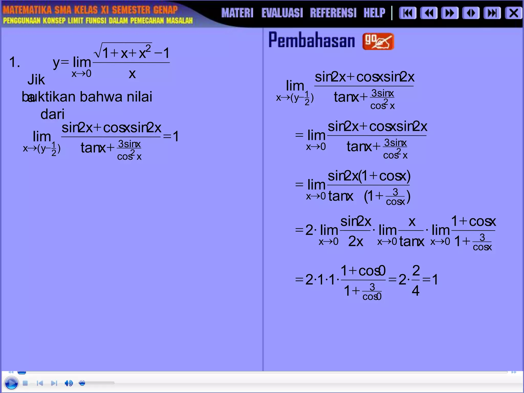 1.
Jik
a
buktikan bahwa nilai
dari
x
1
x
x
1
lim
y
2
0
x
-
+
+
=

x
cos
x
sin
3
)
y
(
x 2
2
1
x
tan
x
2
sin
x
cos
x
2
sin
lim
+
+
-

1
x
tan
x
2
sin
x
cos
x
2
sin
lim
x
cos
x
sin
3
)
y
(
x 2
2
1
=
+
+
-

x
cos
x
sin
3
0
x 2
x
tan
x
2
sin
x
cos
x
2
sin
lim
+
+
=

)
1
(
x
tan
)
x
cos
1
(
x
2
sin
lim
x
cos
3
0
x +
+
=

x
cos
3
0
x
0
x
0
x 1
x
cos
1
lim
x
tan
x
lim
x
2
x
2
sin
lim
2
+
+



=



1
4
2
2
1
0
cos
1
1
1
2
0
cos
3
=

=
+
+



=
 