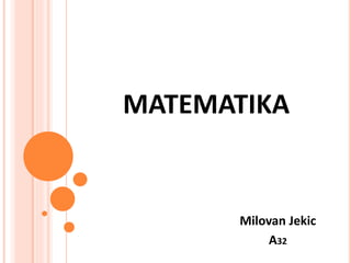 MATEMATIKA
Milovan Jekic
A32
 