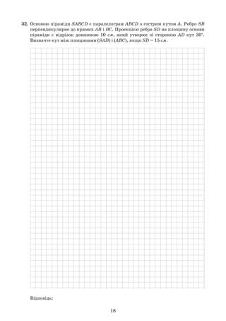 18
32.	 Основою піраміди SABCD є паралелограм ABCD з гострим кутом А. Ребро SB  	
	 перпендикулярне до прямих АВ і ВС. Проекцією ребра SD на площину основи	
	 піраміди є відрізок довжиною 10 см, який утворює зі стороною AD кут 30o
.	
	 Визначте кут між площинами (SAD) i (ABC), якщо SD = 15 см.
	
	 Відповідь:
 