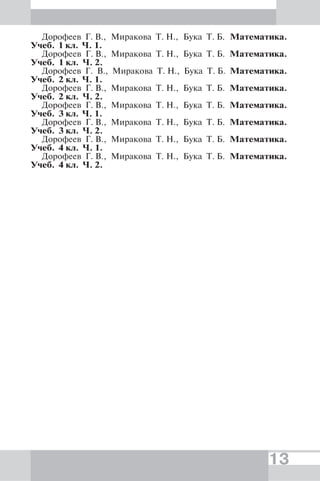 13
Дорофеев Г. В., Миракова Т. Н., Бука Т. Б. Математика.
Учеб. 1 кл. Ч. 1.
Дорофеев Г. В., Миракова Т. Н., Бука Т. Б. Математика.
Учеб. 1 кл. Ч. 2.
Дорофеев Г. В., Миракова Т. Н., Бука Т. Б. Математика.
Учеб. 2 кл. Ч. 1.
Дорофеев Г. В., Миракова Т. Н., Бука Т. Б. Математика.
Учеб. 2 кл. Ч. 2.
Дорофеев Г. В., Миракова Т. Н., Бука Т. Б. Математика.
Учеб. 3 кл. Ч. 1.
Дорофеев Г. В., Миракова Т. Н., Бука Т. Б. Математика.
Учеб. 3 кл. Ч. 2.
Дорофеев Г. В., Миракова Т. Н., Бука Т. Б. Математика.
Учеб. 4 кл. Ч. 1.
Дорофеев Г. В., Миракова Т. Н., Бука Т. Б. Математика.
Учеб. 4 кл. Ч. 2.
 