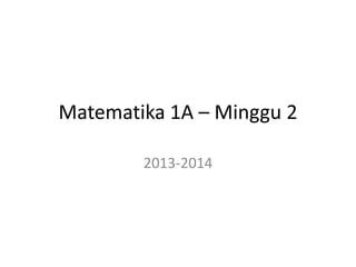 Matematika 1A – Minggu 2
2013-2014
 