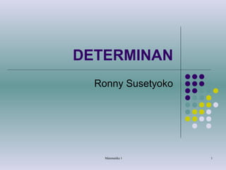 DETERMINAN
Ronny Susetyoko

Matematika 1

1

 