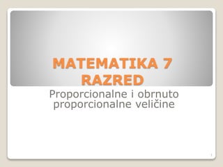 MATEMATIKA 7
RAZRED
Proporcionalne i obrnuto
proporcionalne veličine
1
 