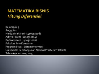 Kelompok 5
Anggota :
Nindya Maharani (1410512006)
Aditya Fareza (1410512014)
Budi Ariyanto (1410512026)
Fakultas Ilmu Komputer
Program Studi : Sistem Informasi
Universitas Pembangunan Nasional “Veteran” Jakarta
TahunAjaran 2014/2015
 