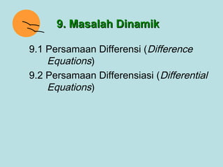 9. Masalah Dinamik

9.1 Persamaan Differensi (Difference
    Equations)
9.2 Persamaan Differensiasi (Differential
    Equations)
 