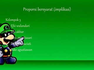 Proporsi bersyarat (implikasi)
Kelompok 5
1. Efsi wulandari
2. Jela akbar
3. Nira puspitasari
4. Pitri mei suciati
5. Riko agustiawan
 