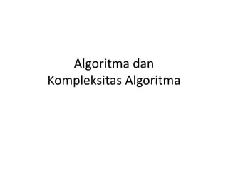 Algoritma dan
Kompleksitas Algoritma
 