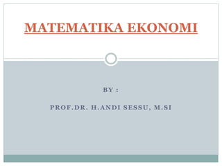 BY :
PROF.DR. H.ANDI SESSU, M.SI
MATEMATIKA EKONOMI
 