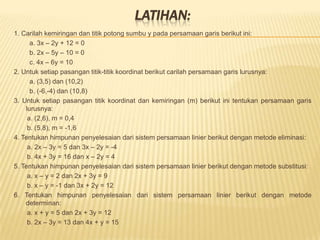 HUBUNGAN DUA GARIS LURUSDuabuahgarislurusmempunyaiempatmacamkemungkinanbentukhubunganberimpit, sejajar, berpotongandantegaklurus.a. Berimpit 			b. Sejajarc. Berpotongan 			d. Tegaklurus