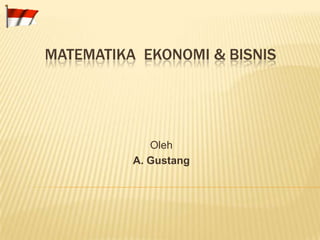 MATEMATIKA  EKONOMI & BISNIS Oleh A. Gustang 