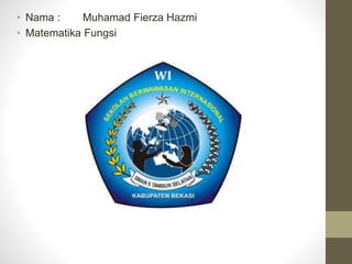 • Nama : Muhamad Fierza Hazmi
• Matematika Fungsi
 
