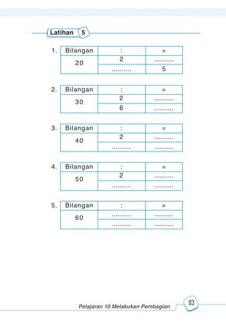123456789012123456789012345678901234567890121234567890123456789012345678901212345678901234567890123456789012123456789012345678901234567890121234567890123456789012123456789012345678901234567890121234567890123456789012345678901212345678901234567890123456789012123456789012345678901234567890121234567890
2345678901212345678901234567890123456789012123456789012345678901234567890121234567890123456789012345678901212345678901234567890123456789012123456789023456789012123456789012345678901234567890121234567890123456789012345678901212345678901234567890123456789012123456789012345678901234567890121234567890
2345678901212345678901234567890123456789012123456789012345678901234567890121234567890123456789012345678901212345678901234567890123456789012123456789023456789012123456789012345678901234567890121234567890123456789012345678901212345678901234567890123456789012123456789012345678901234567890121234567890
Pelajaran 10 Melakukan Pembagian
83
Bilangan : =
2 ..........
6 ..........
30
2.
Bilangan : =
2 ..........
.......... ..........
40
3.
Bilangan : =
2 ..........
.......... ..........
50
4.
Bilangan : =
.......... ..........
.......... ..........
60
5.
Latihan 5
Bilangan : =
2 ..........
.......... 5
20
1.
 