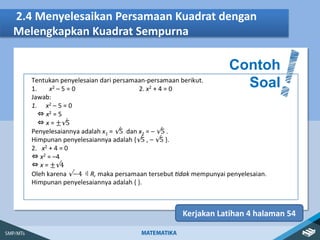 2.4 Menyelesaikan Persamaan Kuadrat dengan
Melengkapkan Kuadrat Sempurna
Contoh
Soal
Kerjakan Latihan 4 halaman 54
 