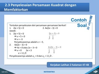 2.3 Penyelesaian Persamaan Kuadrat dengan
Memfaktorkan
Contoh
Soal
Kerjakan Latihan 2 halaman 47-48
 