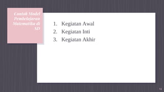 Contoh Model
Pembelajaran
Matematika di
SD
1. Kegiatan Awal
2. Kegiatan Inti
3. Kegiatan Akhir
14
 