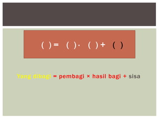 Yang dibagi = pembagi × hasil bagi + sisa
( ) = ( ) ∙ ( ) + ( )
 