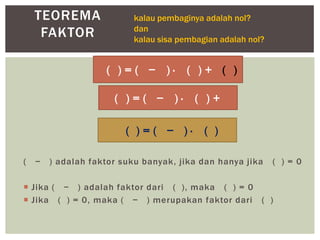 ( − ) adalah faktor suku banyak, jika dan hanya jika ( ) = 0
 Jika ( − ) adalah faktor dari ( ), maka ( ) = 0
 Jika ( ) = 0, maka ( − ) merupakan faktor dari ( )
TEOREMA
FAKTOR
( ) = ( − ) ∙ ( ) + ( )
( ) = ( − ) ∙ ( ) +
kalau pembaginya adalah nol?
dan
kalau sisa pembagian adalah nol?
( ) = ( − ) ∙ ( )
 