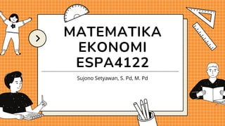 MATEMATIKA
EKONOMI
ESPA4122
Sujono Setyawan, S. Pd, M. Pd
 