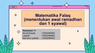 Matematika Falaq
(menentukan awal ramadhan
dan 1 syawal)
Kelompok 11
Ike Nurhayati (1830206085)
Latipah (1830206092)
Mar’atus syakdia (1830206093)
 