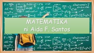 MATEMATIKA
ni Aida F. Santos
 