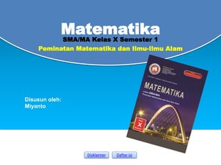 SMA/MA Kelas X Semester 1
Matematika
Disusun oleh:
Miyanto
Disklaimer Daftar isi
Peminatan Matematika dan Ilmu-Ilmu Alam
 