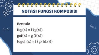 NOTASI FUNGSI KOMPOSISI
Bentuk:
fog(x) = f (g(x))
gof(x) = g (f(x))
fogoh(x) = f (g (h(x)))
 