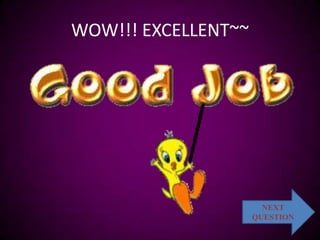 WOW!!! EXCELLENT~~




                       NEXT
                     QUESTION
 