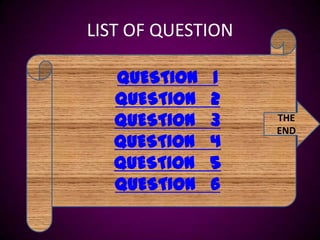 LIST OF QUESTION

  QUESTION   1
  QUESTION   2
  QUESTION   3     THE
                   END
  QUESTION   4
  QUESTION   5
  QUESTION   6
 