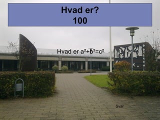 Hvad er a²+b²=c²
Hvad er?
100
Svar
 