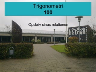 Trigonometri
100
Opskriv sinus relationen
svar
 