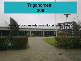 Trigonometri
200
Opskriv cosinus relationen for sidelængden a
Svar
 