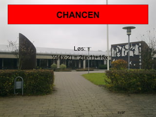 CHANCEN
Løs:
½(4x-2) = 2(x-1)+15x
svar
 