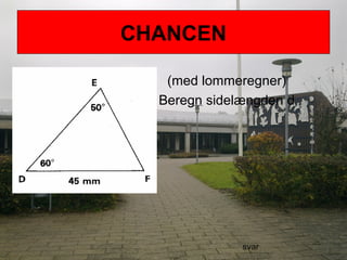 CHANCEN
(med lommeregner)
Beregn sidelængden d
svar
 