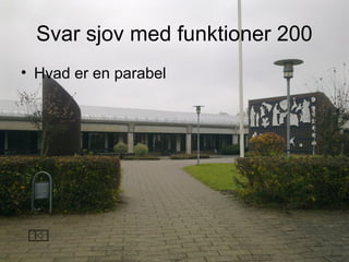 Svar sjov med funktioner 200
• Hvad er en parabel
 