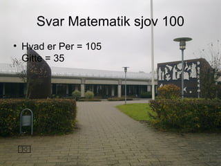 Svar Matematik sjov 100
• Hvad er Per = 105
Gitte = 35
 