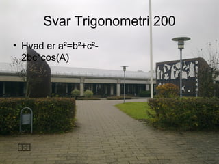 Svar Trigonometri 200
• Hvad er a²=b²+c²-
2bc*cos(A)
 