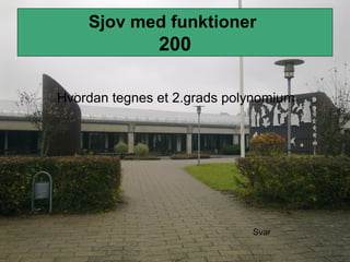 Sjov med funktioner
200
Hvordan tegnes et 2.grads polynomium
Svar
 