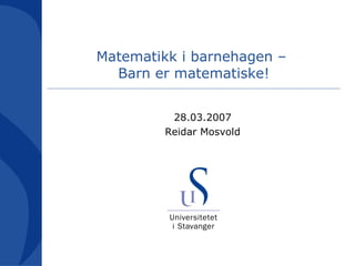 Matematikk i barnehagen –  Barn er matematiske! <ul><ul><li>28.03.2007 </li></ul></ul><ul><ul><li>Reidar Mosvold </li></ul...