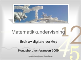 Matematikkundervisning Bruk av digitale verktøy Kongsbergkonferansen 2009 Anne Cathrine Gotaas - Sandvika vgs 