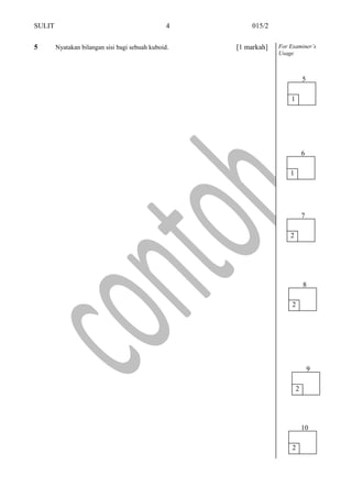 SULIT 015/2
5 Nyatakan bilangan sisi bagi sebuah kuboid. [1 markah] For Examiner’s
Usage
4
2
8
2
9
2
10
1
6
2
7
1
5
 