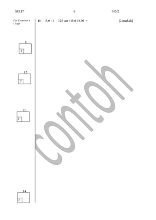 SULIT 015/2
11 RM 14 – 125 sen + RM 18.90 = [2 markah]For Examiner’s
Usage
6
2
11
2
13
2
14
2
12
 