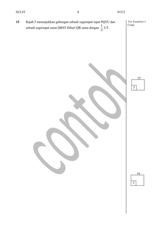 SULIT 015/2
15 Rajah 5 menunjukkan gabungan sebuah segiempat tepat PQTU dan
sebuah segiempat sama QRST.Diberi QR sama dengan
2
1
UT.
For Examinor’s
Usage
8
3
15
3
16
 